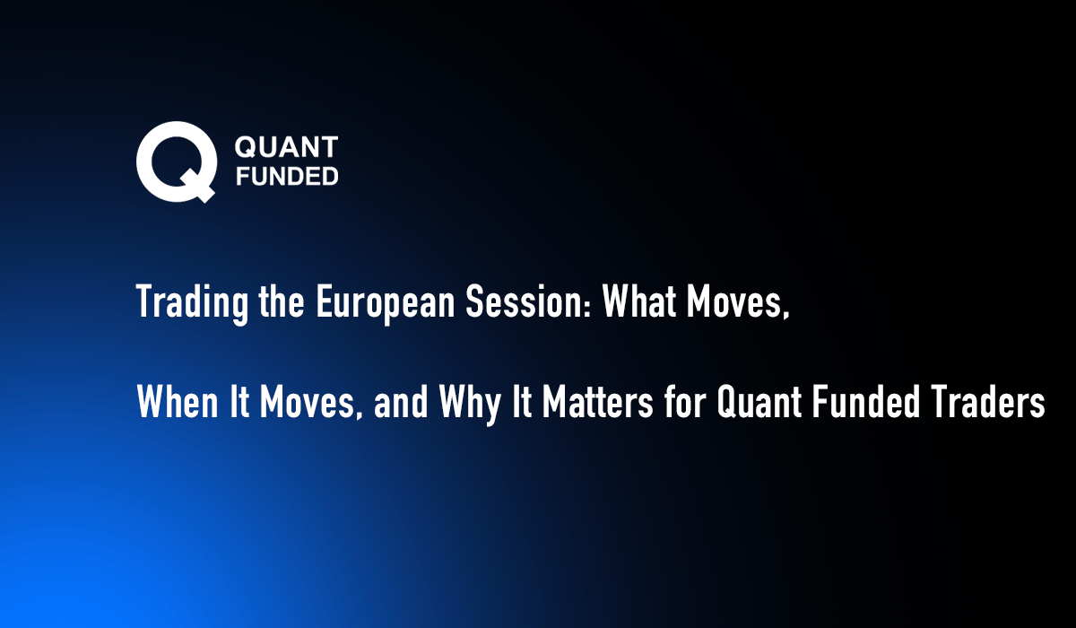 Trading the European Session: What Moves, When It Moves, and Why It Matters for Quant Funded Traders